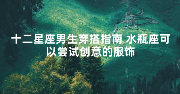 十二星座男生穿搭指南 水瓶座可以尝试创意的服饰